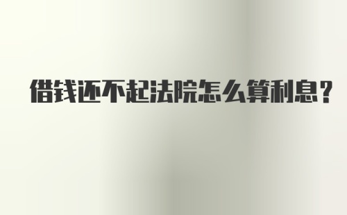 借钱还不起法院怎么算利息？