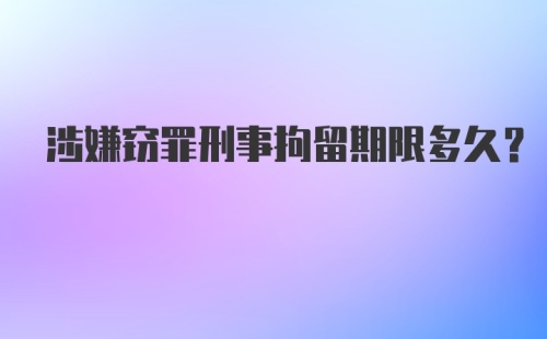 涉嫌窃罪刑事拘留期限多久？