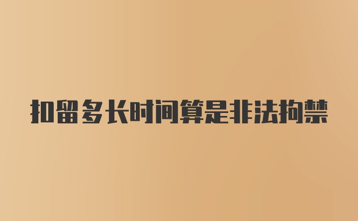 扣留多长时间算是非法拘禁