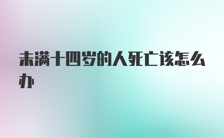 未满十四岁的人死亡该怎么办