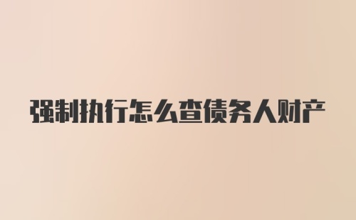 强制执行怎么查债务人财产