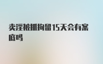 卖淫被抓拘留15天会有案底吗