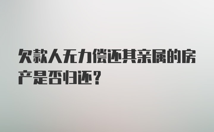 欠款人无力偿还其亲属的房产是否归还？