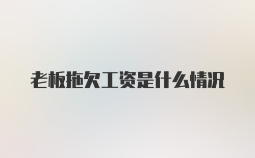 老板拖欠工资是什么情况