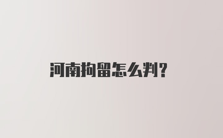 河南拘留怎么判？