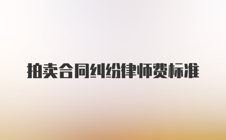 拍卖合同纠纷律师费标准