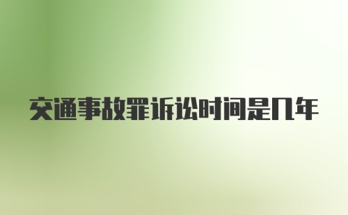 交通事故罪诉讼时间是几年