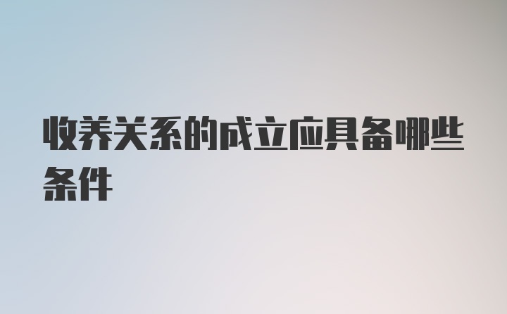 收养关系的成立应具备哪些条件