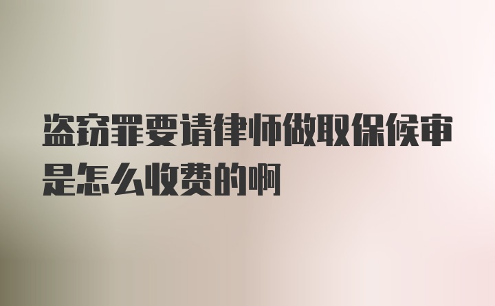 盗窃罪要请律师做取保候审是怎么收费的啊