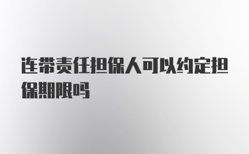 连带责任担保人可以约定担保期限吗