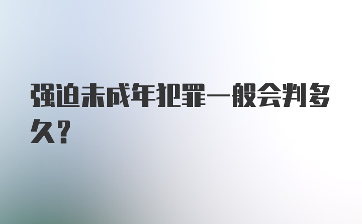 强迫未成年犯罪一般会判多久？