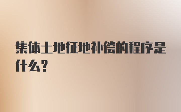 集体土地征地补偿的程序是什么？