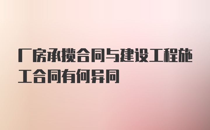 厂房承揽合同与建设工程施工合同有何异同