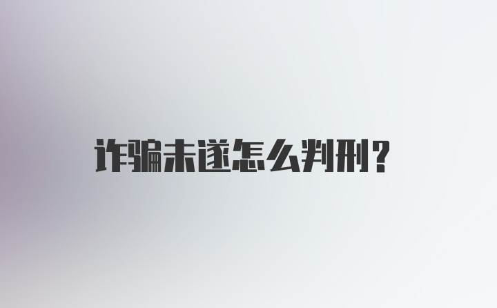 诈骗未遂怎么判刑？