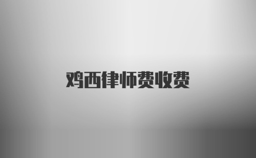 鸡西律师费收费