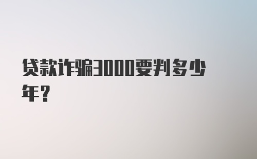 贷款诈骗3000要判多少年？