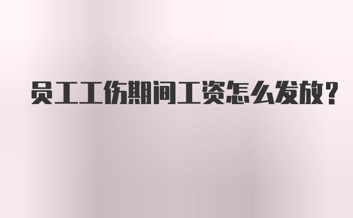 员工工伤期间工资怎么发放？