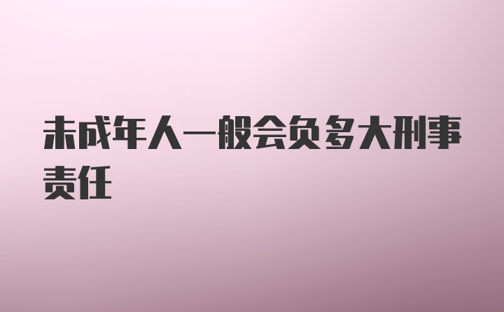 未成年人一般会负多大刑事责任