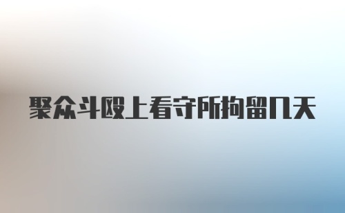 聚众斗殴上看守所拘留几天