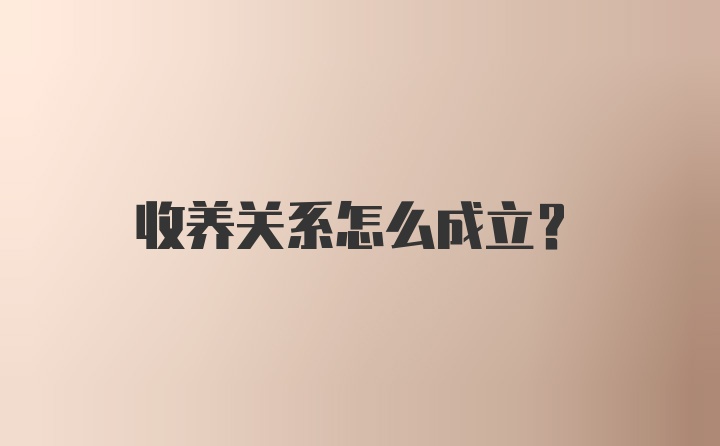 收养关系怎么成立？