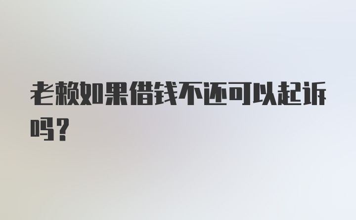 老赖如果借钱不还可以起诉吗？