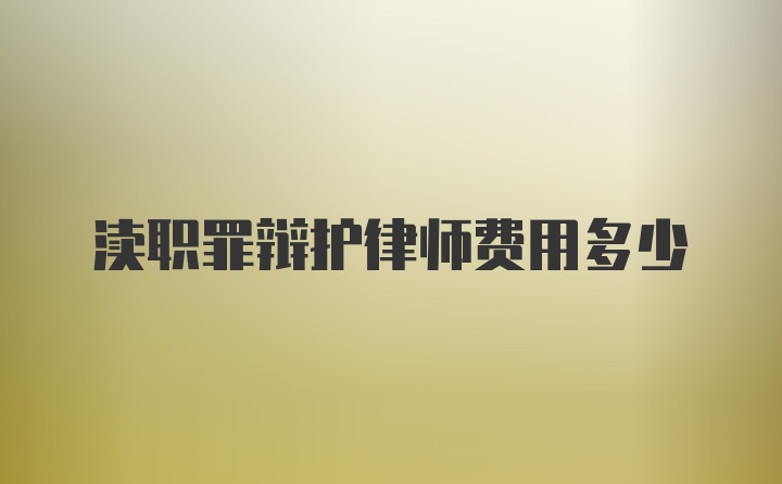 渎职罪辩护律师费用多少