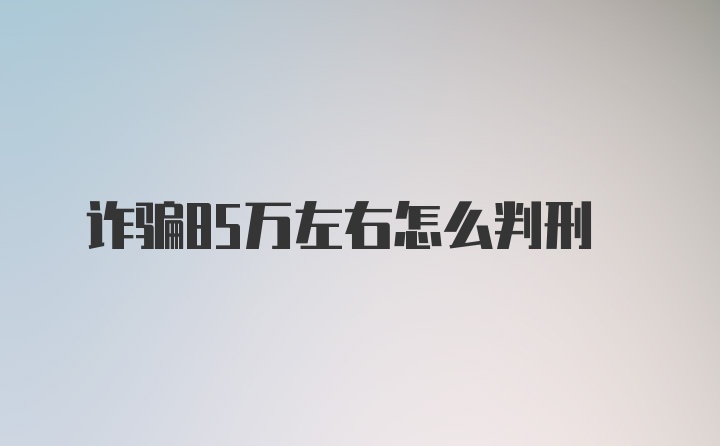 诈骗85万左右怎么判刑