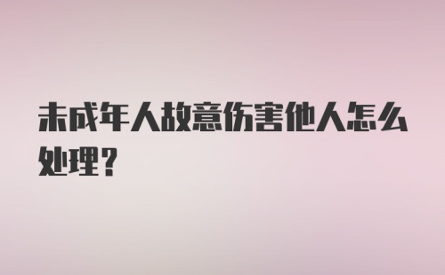 未成年人故意伤害他人怎么处理？