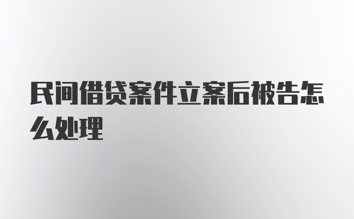 民间借贷案件立案后被告怎么处理