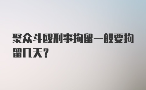 聚众斗殴刑事拘留一般要拘留几天?