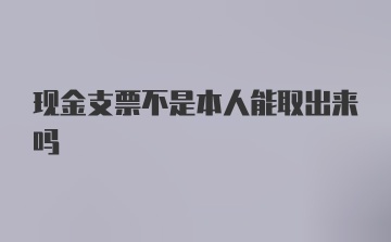 现金支票不是本人能取出来吗