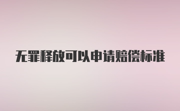 无罪释放可以申请赔偿标准