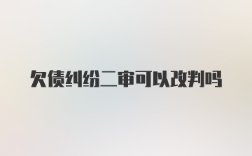 欠债纠纷二审可以改判吗