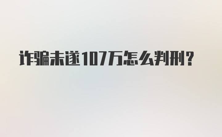 诈骗未遂107万怎么判刑？