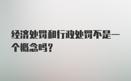 经济处罚和行政处罚不是一个概念吗？