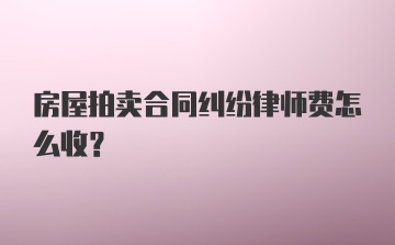 房屋拍卖合同纠纷律师费怎么收？