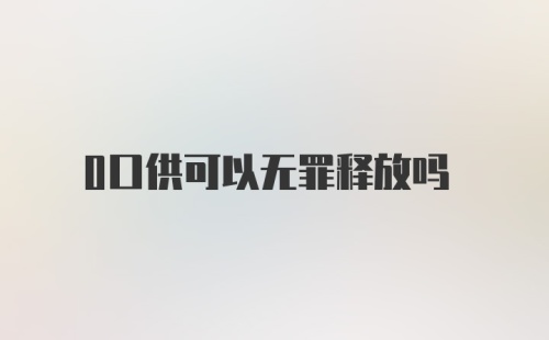 0口供可以无罪释放吗