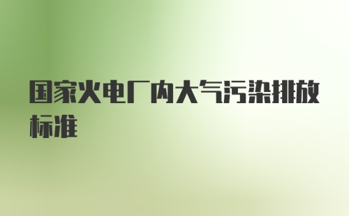 国家火电厂内大气污染排放标准