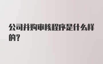 公司并购审核程序是什么样的？