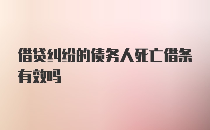 借贷纠纷的债务人死亡借条有效吗