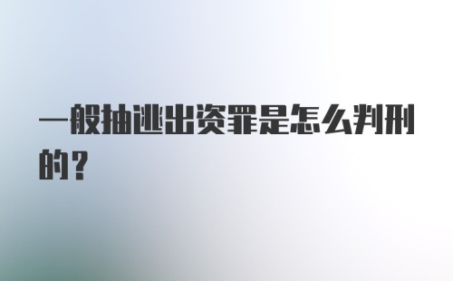 一般抽逃出资罪是怎么判刑的？