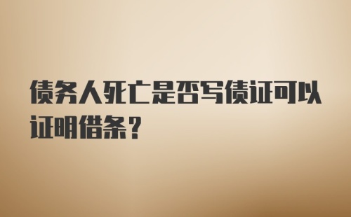 债务人死亡是否写债证可以证明借条?