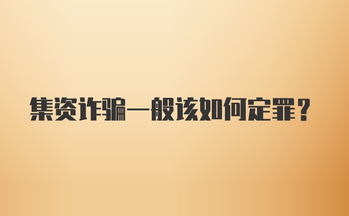 集资诈骗一般该如何定罪？