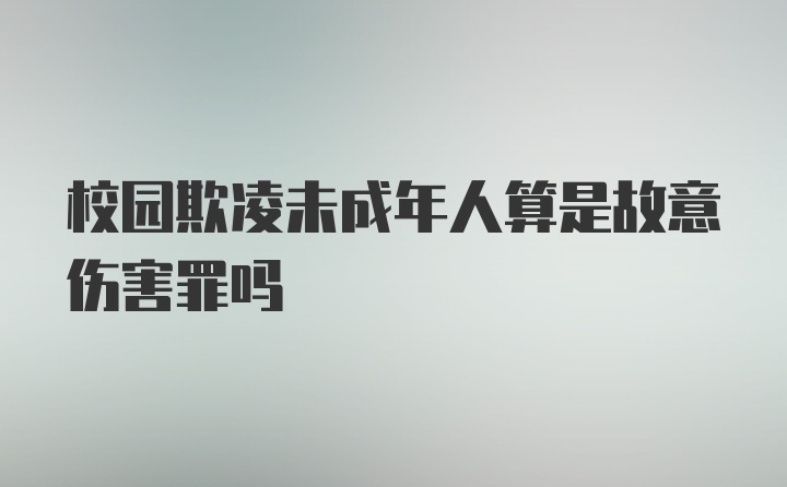 校园欺凌未成年人算是故意伤害罪吗