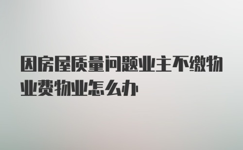 因房屋质量问题业主不缴物业费物业怎么办