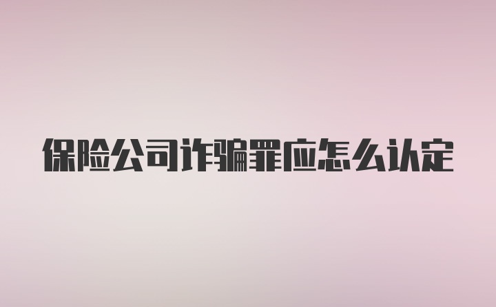 保险公司诈骗罪应怎么认定