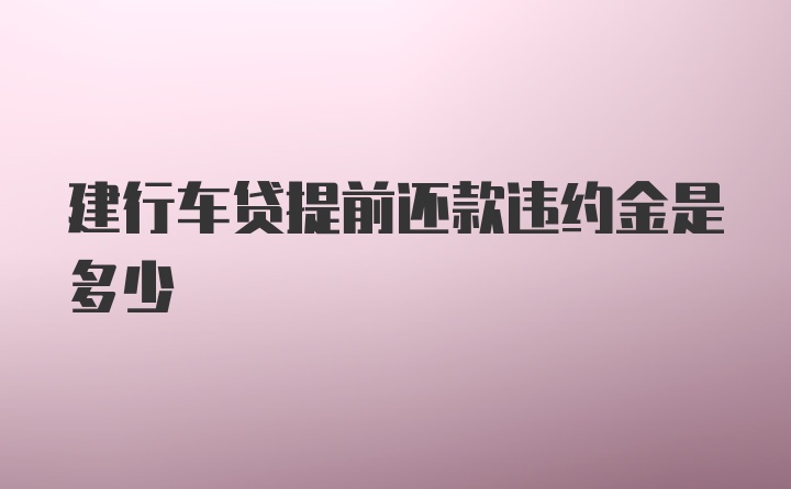 建行车贷提前还款违约金是多少