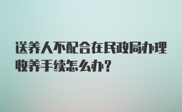 送养人不配合在民政局办理收养手续怎么办？