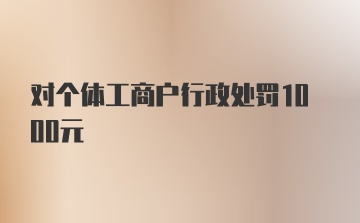 对个体工商户行政处罚1000元