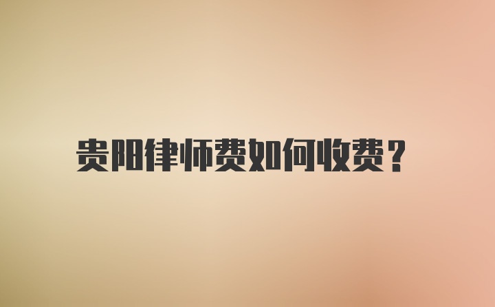 贵阳律师费如何收费？